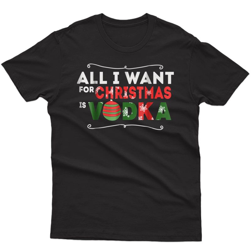 All I Want For Christmas Is Vodka - Witty T-shirt