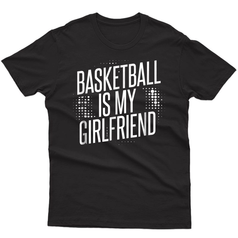 Basketball Is My Girlfriend T-shirt