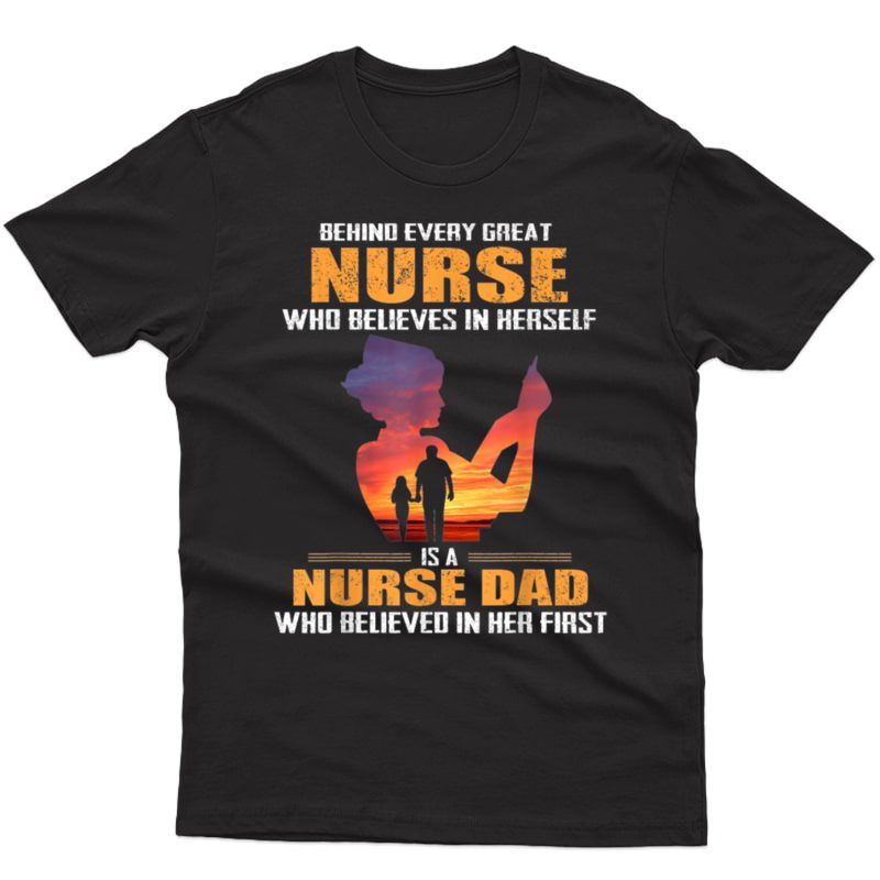 Behind Every Great Nurse Who Believes In Herself Is A Dad T-shirt