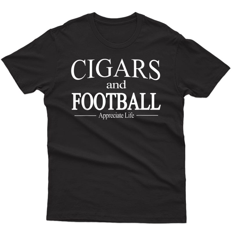 Cigars And Football Appreciate Life Tshirt For Cigar Smokers T-shirt