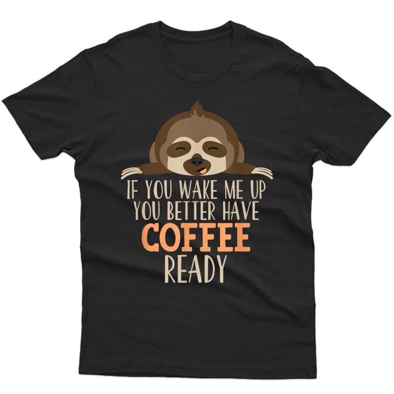 Coffee Lover - If You Wake Me Up Coffee & Sloth Shirts