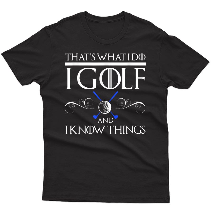 I Golf And I Know Things T-shirt Golfer Tee Perfect Gift