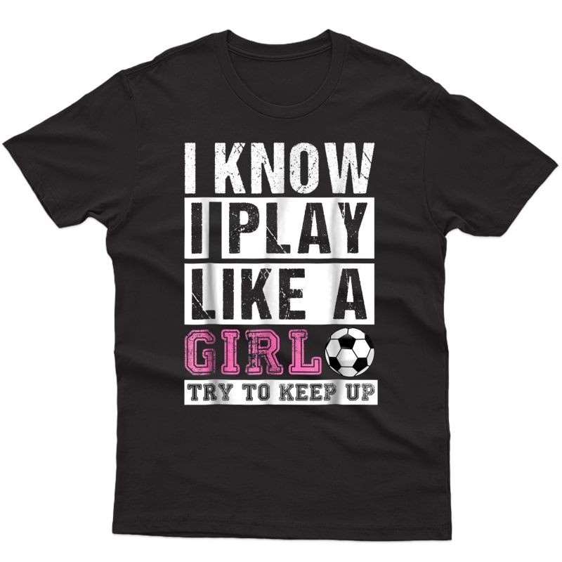 I Know I Play Like A Girl Soccer T-shirts, Try To Keep Up