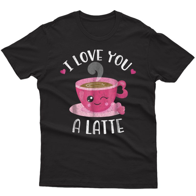 I Love You A Latte - Coffee Lovers Valentines Day Shirt