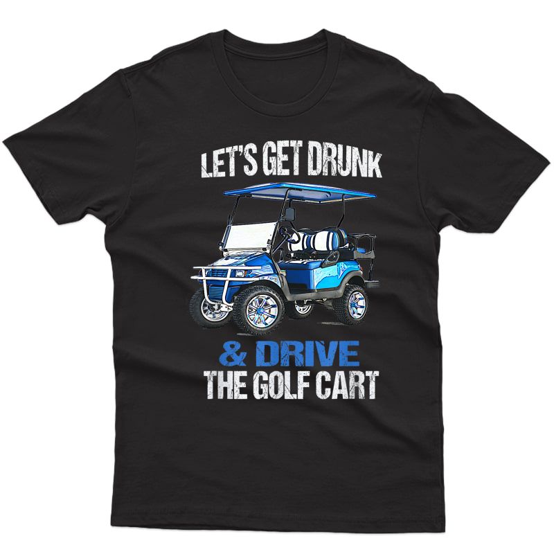 Let's Get Drunk And Drive The Golf Cart Funny T-shirt