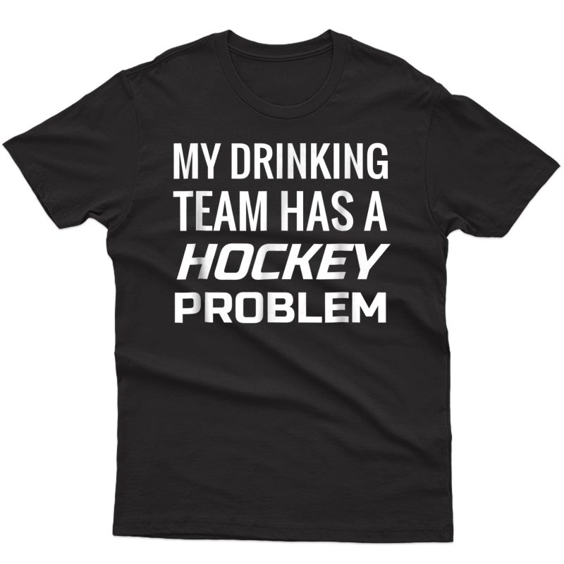 S Hockey T Shirt- My Drinking Team Has A Hockey Problem