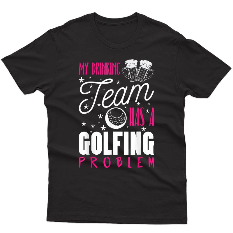 My Drinking Team Has A Golfing Problem Funny Golf Gift Shirt