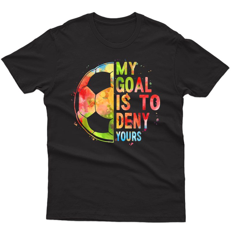 My Goal Is To Deny Yours T-shirt Funny Soccer Shirt Gifts