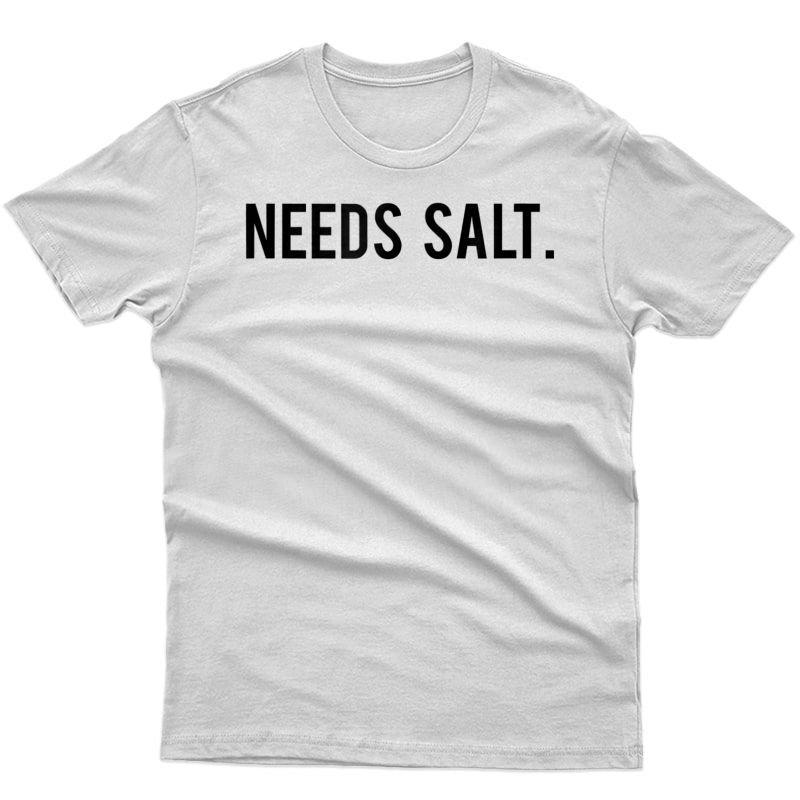 Needs Salt. Funny T Shirt For Chef, Cooking Fans, Foodies