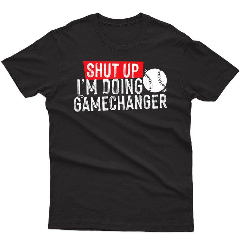 Shut Up I'm Doing Game Changer Baseball T-shirt