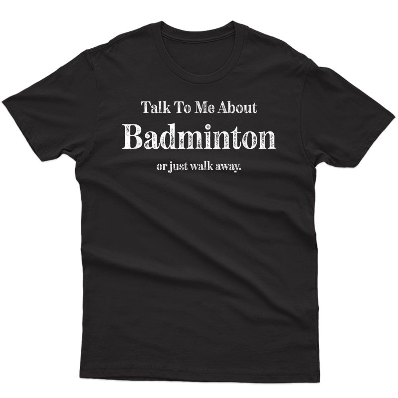 Talk To Me About Badminton Or Walk Away Funny T-shirt