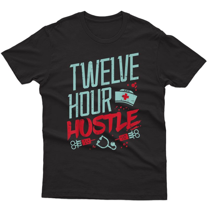 Twelve Hour Hustle Funny Er Rn L&d Icu Nurse Nursing Gift T-shirt